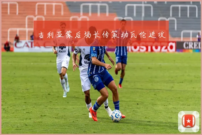 吉利亚蒙后场长传策动瓦伦进攻