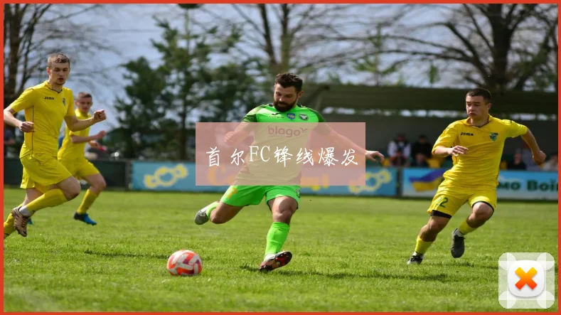 首尔FC锋线爆发