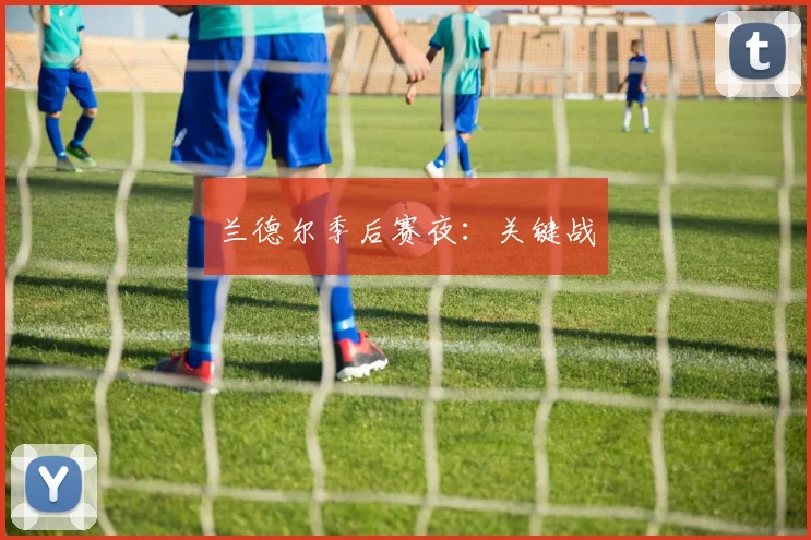 兰德尔季后赛夜：关键战