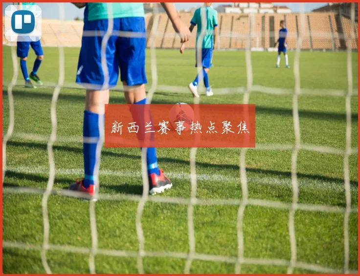 新西兰赛事热点聚焦