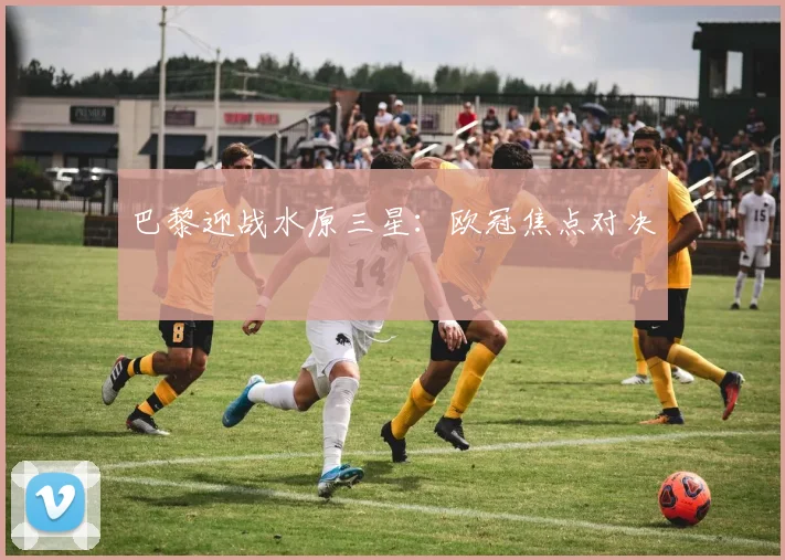 巴黎迎战水原三星：欧冠焦点对决