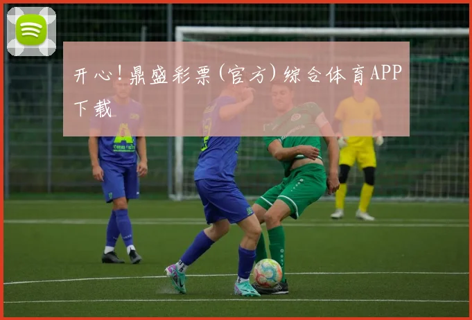 开心!鼎盛彩票(官方)综合体育APP下载