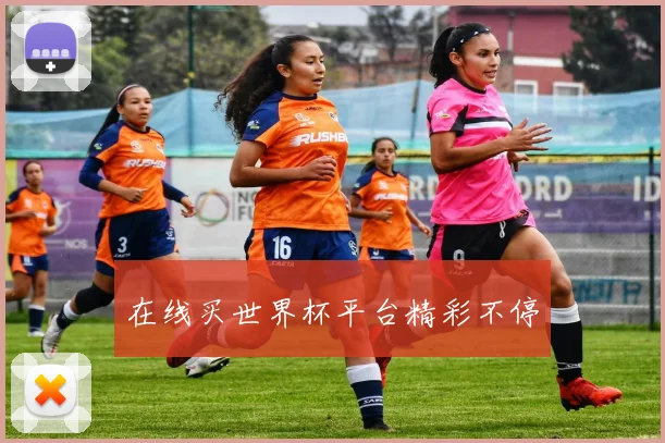 在线买世界杯平台精彩不停