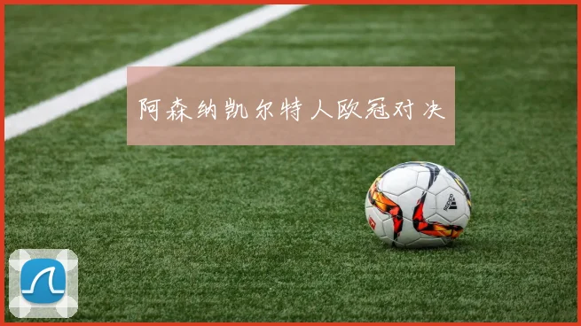阿森纳凯尔特人欧冠对决