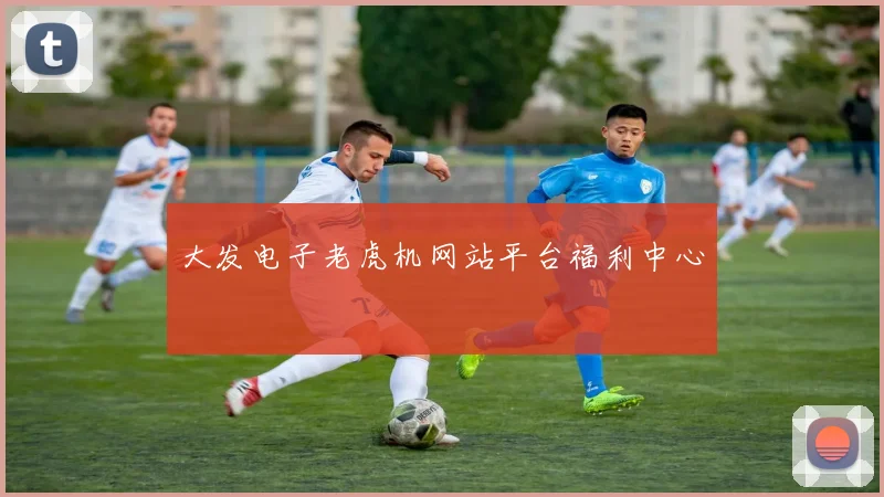 大发电子老虎机网站平台福利中心