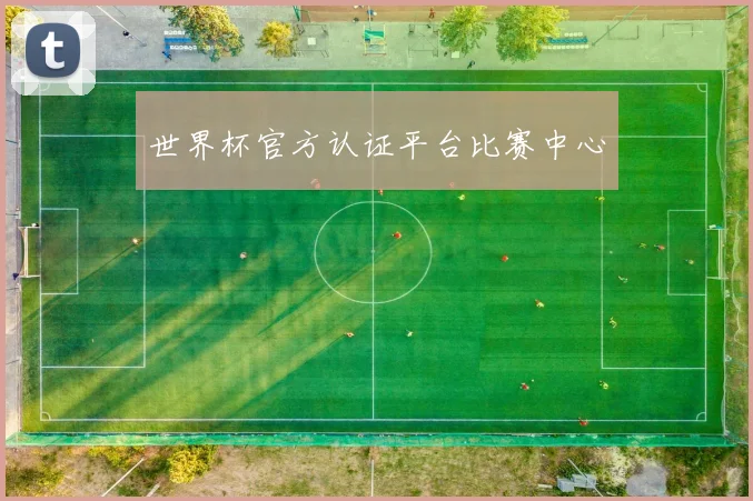 世界杯官方认证平台比赛中心