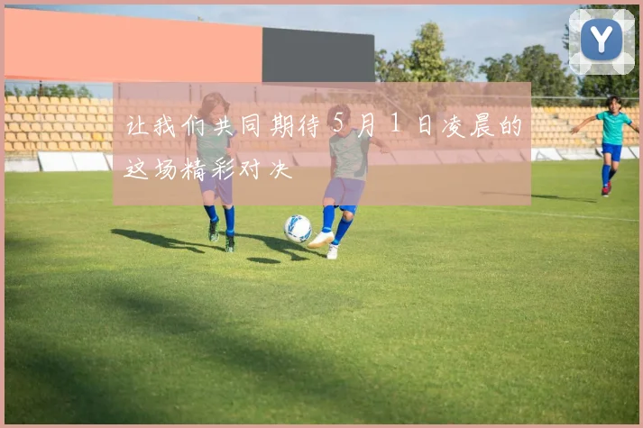 让我们共同期待 5 月 1 日凌晨的这场精彩对决