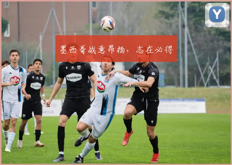 墨西哥战意昂扬，志在必得