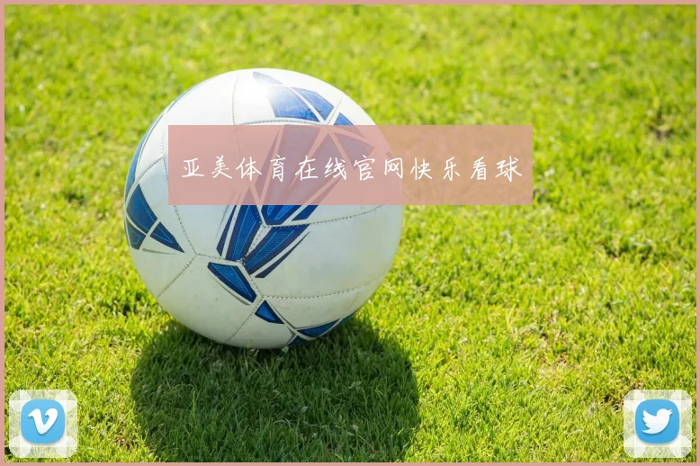 亚美体育在线官网快乐看球