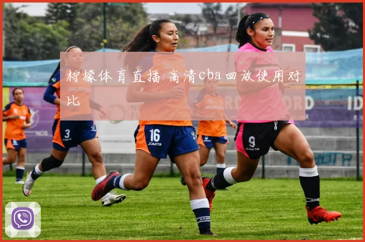 柠檬体育直播 高清cba回放使用对比