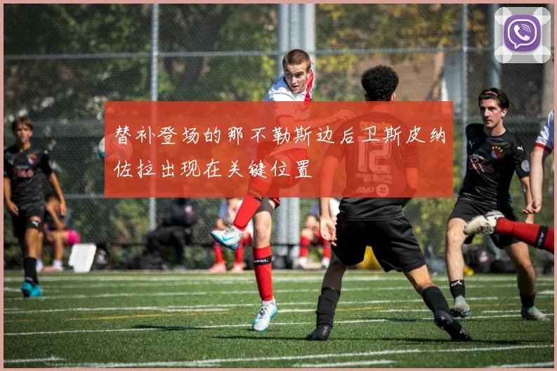 替补登场的那不勒斯边后卫斯皮纳佐拉出现在关键位置