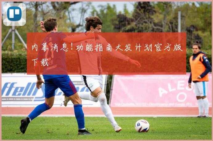 内幕消息!功能指南大发计划官方版下载
