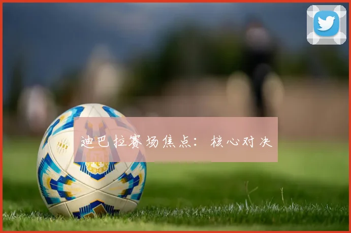 迪巴拉赛场焦点：核心对决