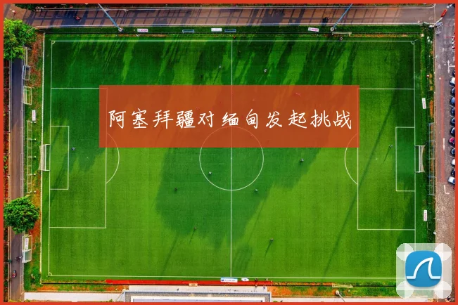 阿塞拜疆对缅甸发起挑战