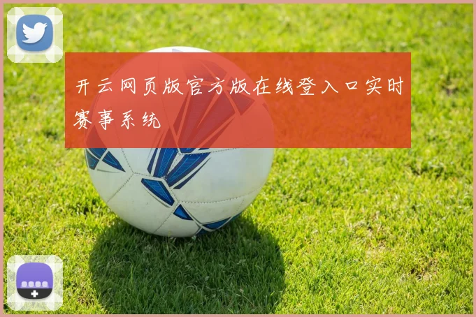 开云网页版官方版在线登入口实时赛事系统