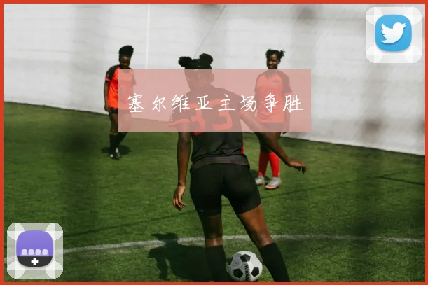 塞尔维亚主场争胜