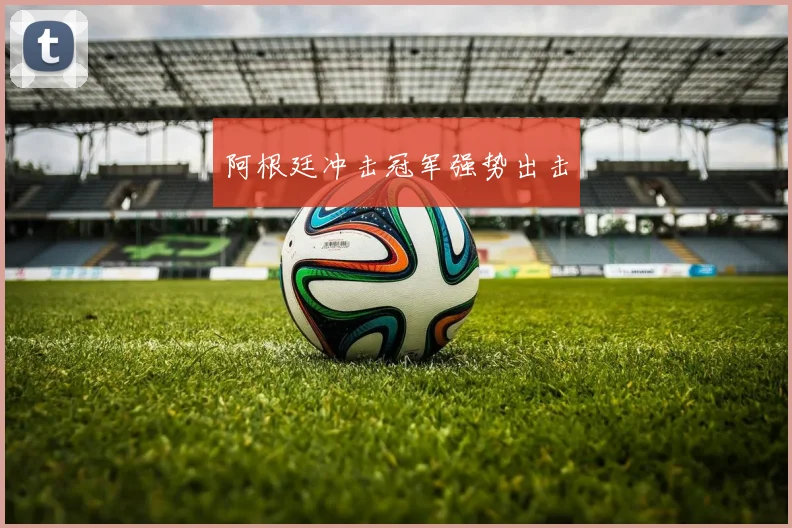 阿根廷冲击冠军强势出击