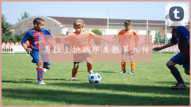 乌拉圭挑战印度胜算几何
