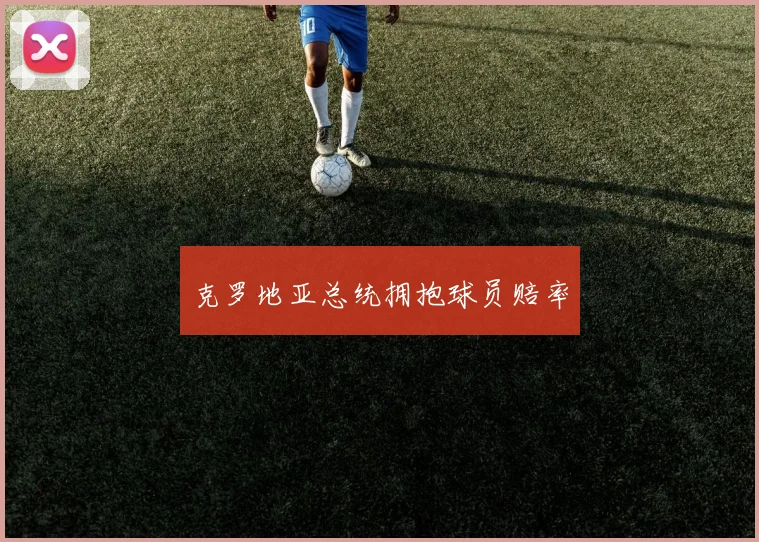 克罗地亚总统拥抱球员赔率
