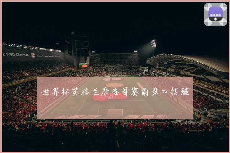 世界杯苏格兰摩洛哥赛前盘口提醒