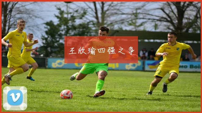 王欣瑜四强之争