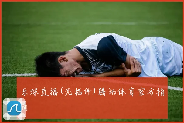 乐球直播(无插件)腾讯体育官方指南