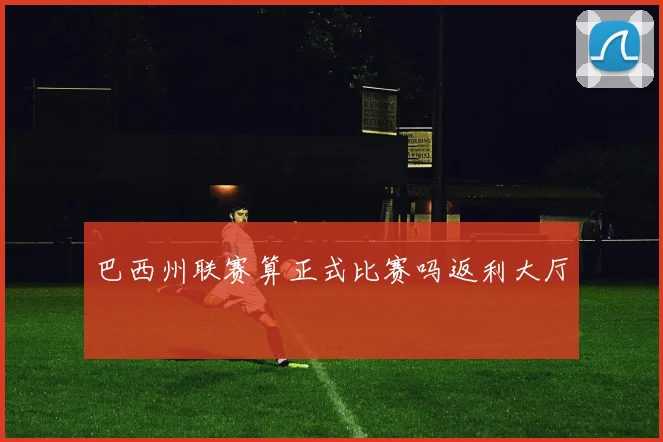 巴西州联赛算正式比赛吗返利大厅