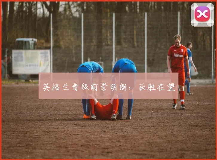 英格兰晋级前景明朗，获胜在望