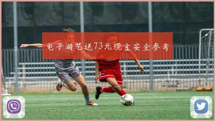 电子游艺送73元现金安全参考