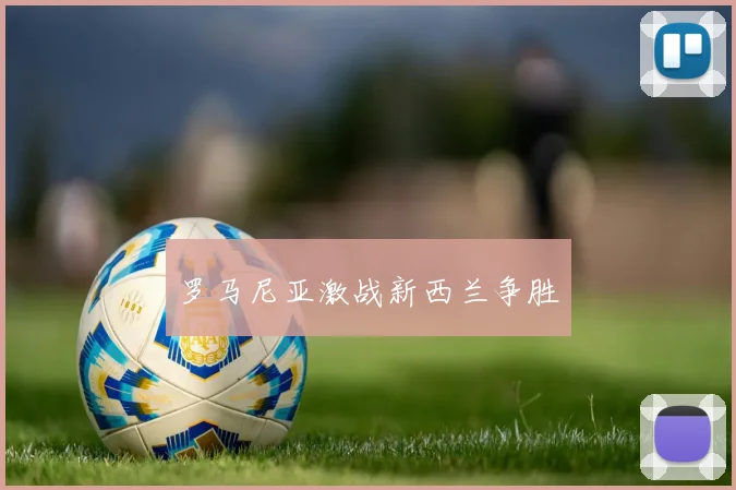 罗马尼亚激战新西兰争胜