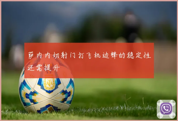 萨内内切射门打飞机边锋的稳定性还需提升