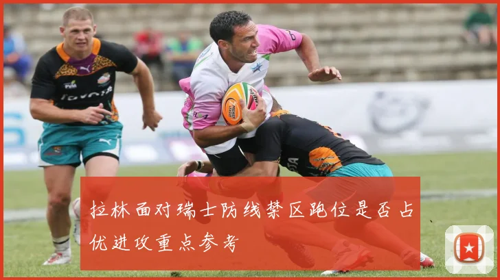 拉林面对瑞士防线禁区跑位是否占优进攻重点参考