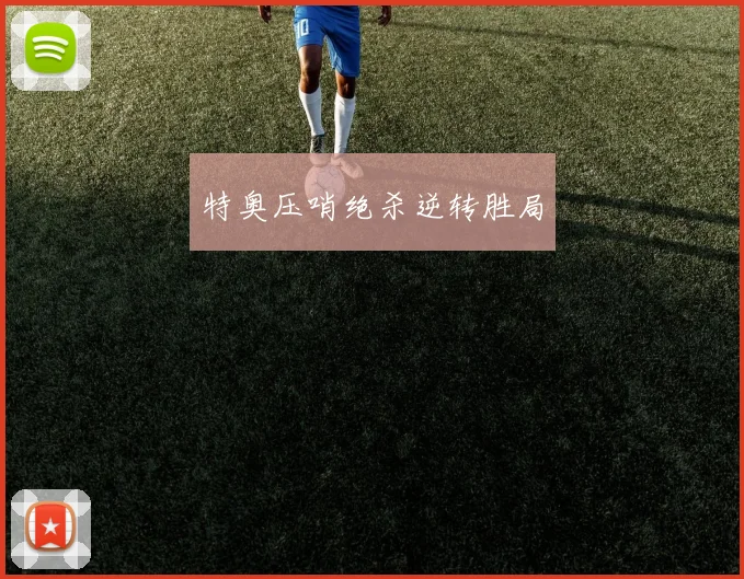 特奥压哨绝杀逆转胜局