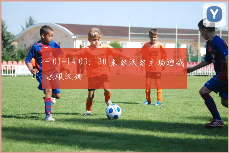 - 01-14 03：30 米尔沃尔主场迎战达根汉姆