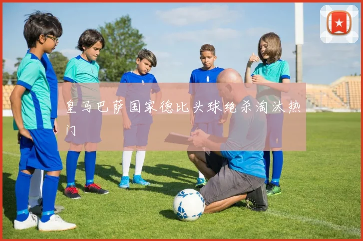 皇马巴萨国家德比头球绝杀淘汰热门