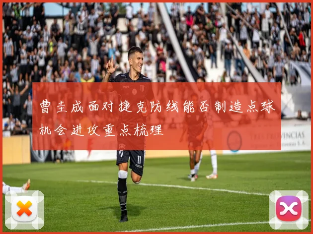 曹圭成面对捷克防线能否制造点球机会进攻重点梳理