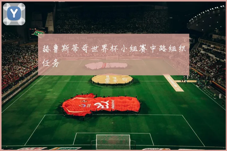 赫鲁斯蒂奇世界杯小组赛中路组织任务
