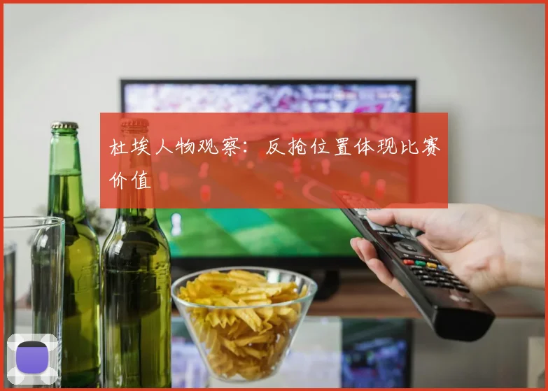 杜埃人物观察：反抢位置体现比赛价值