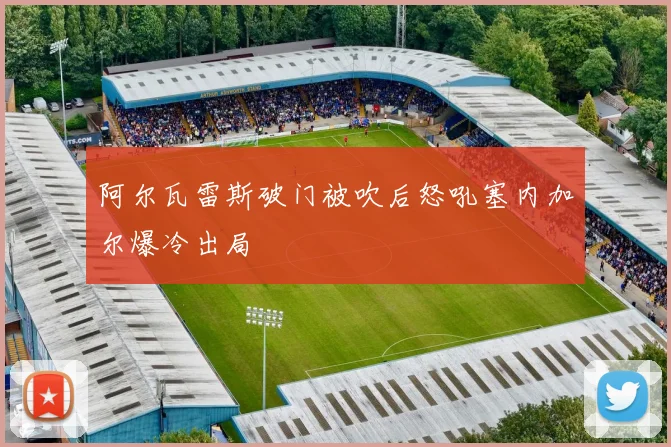 阿尔瓦雷斯破门被吹后怒吼塞内加尔爆冷出局