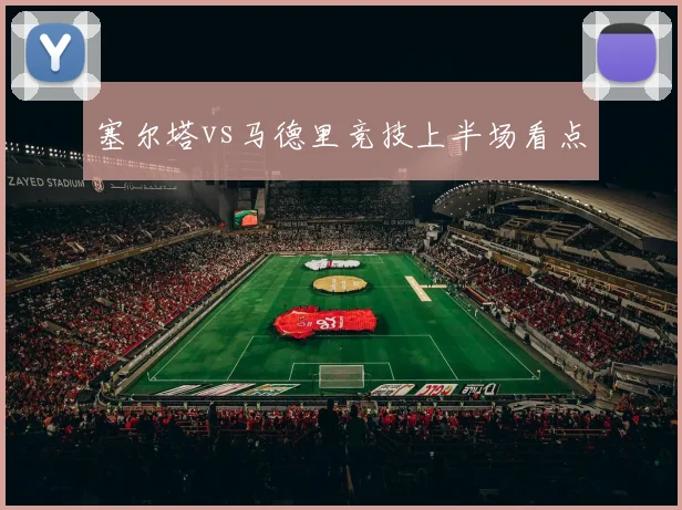 塞尔塔vs马德里竞技上半场看点