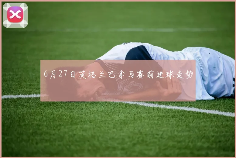 6月27日英格兰巴拿马赛前进球走势