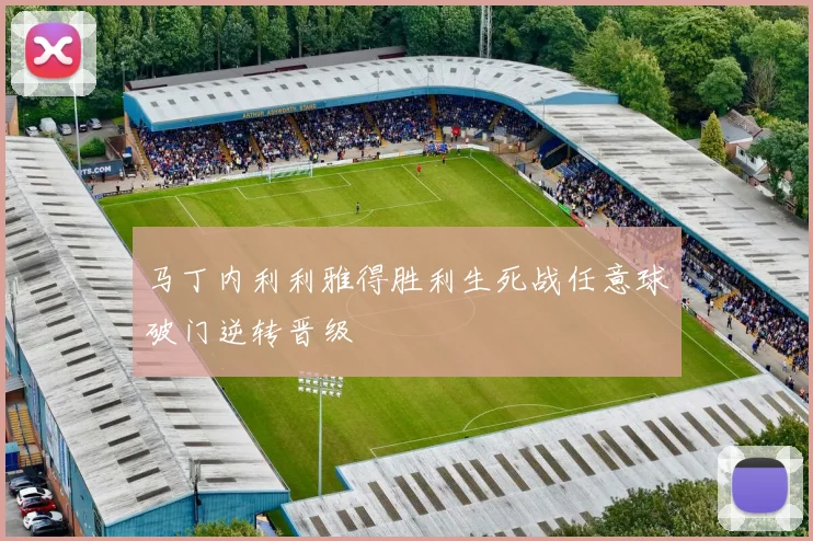 马丁内利利雅得胜利生死战任意球破门逆转晋级
