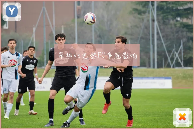 昂热vs巴黎FC争冠影响