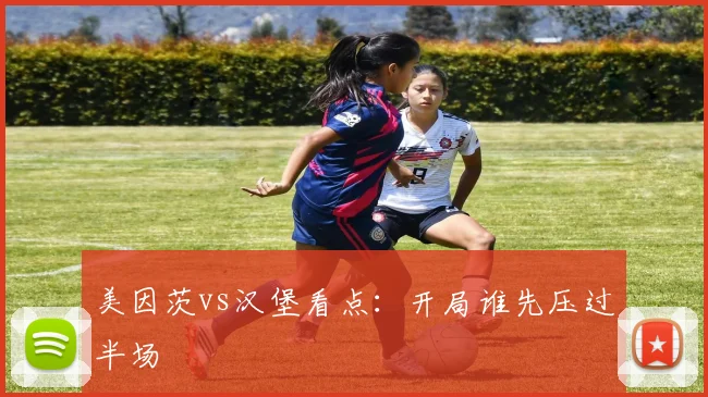 美因茨vs汉堡看点：开局谁先压过半场