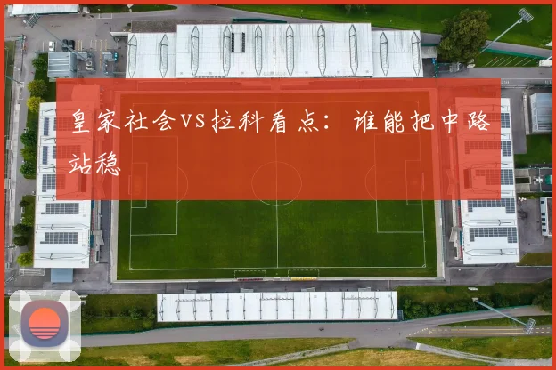 皇家社会vs拉科看点：谁能把中路站稳