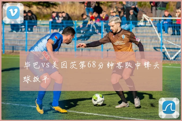 毕巴vs美因茨第68分钟客队中锋头球扳平