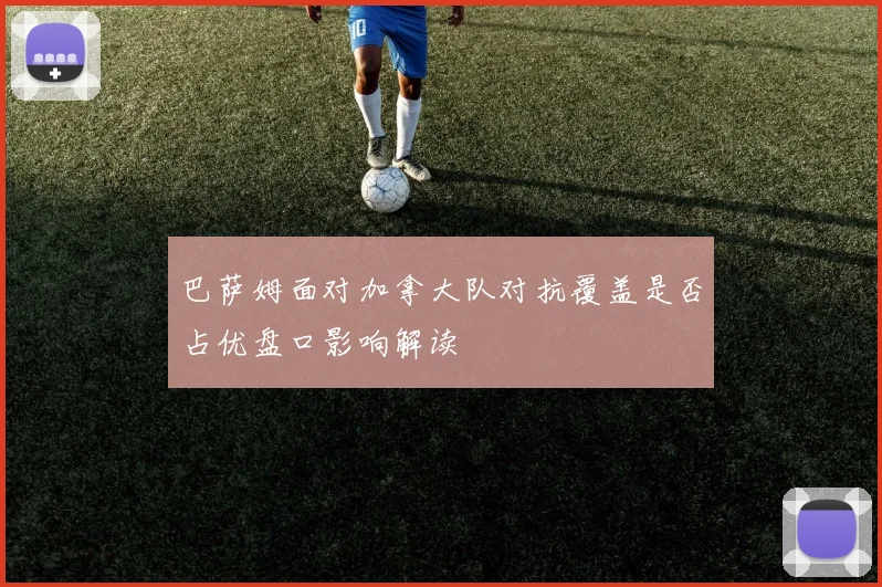 巴萨姆面对加拿大队对抗覆盖是否占优盘口影响解读