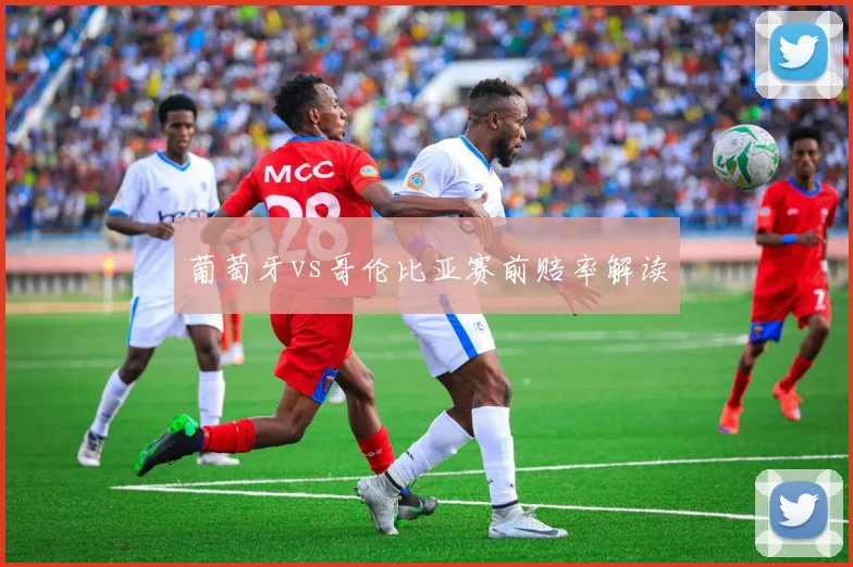 葡萄牙vs哥伦比亚赛前赔率解读