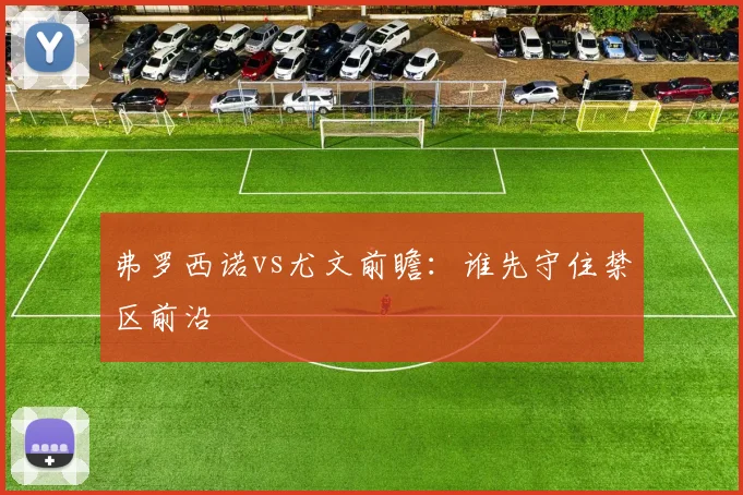 弗罗西诺vs尤文前瞻：谁先守住禁区前沿