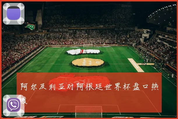 阿尔及利亚对阿根廷世界杯盘口热度